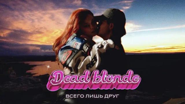 DEAD BLONDE - Всего лишь друг 