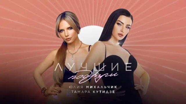 ТАМАРА КУТИДЗЕ, ЮЛИЯ МИХАЛЬЧИК - Лучшие подруги